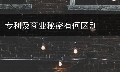 专利及商业秘密有何区别