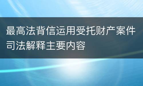 最高法背信运用受托财产案件司法解释主要内容