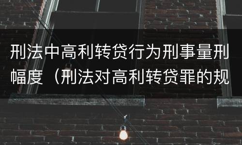 刑法中高利转贷行为刑事量刑幅度（刑法对高利转贷罪的规定）