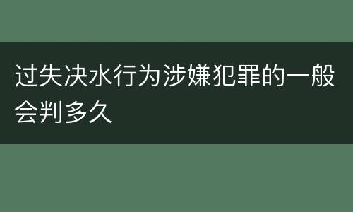 过失决水行为涉嫌犯罪的一般会判多久
