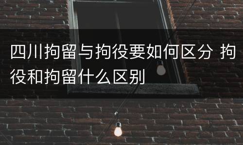 四川拘留与拘役要如何区分 拘役和拘留什么区别
