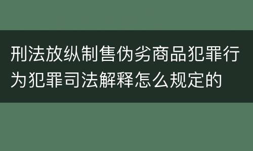 刑法放纵制售伪劣商品犯罪行为犯罪司法解释怎么规定的