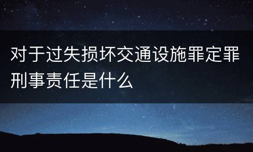 对于过失损坏交通设施罪定罪刑事责任是什么