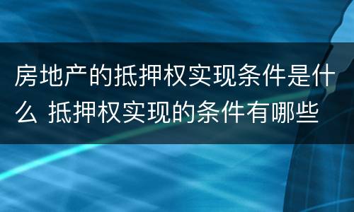 房地产的抵押权实现条件是什么 抵押权实现的条件有哪些