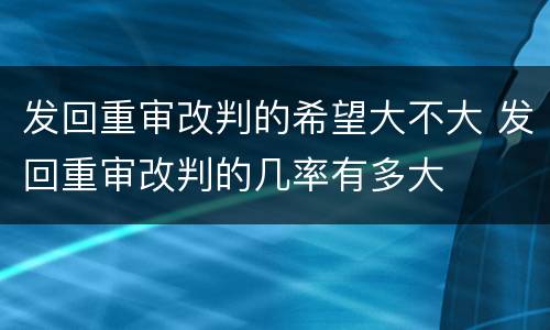 发回重审改判的希望大不大 发回重审改判的几率有多大