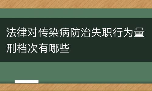 法律对传染病防治失职行为量刑档次有哪些