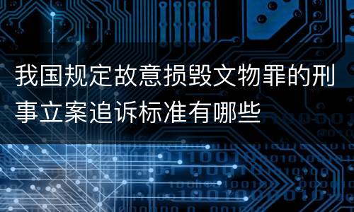 我国规定故意损毁文物罪的刑事立案追诉标准有哪些