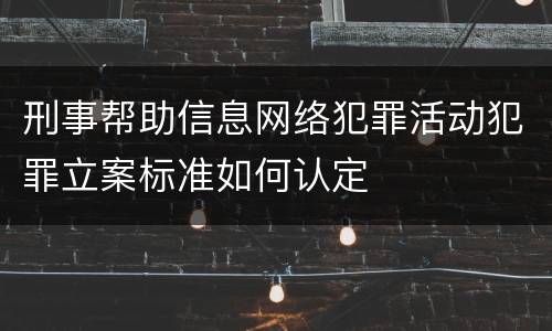 刑事帮助信息网络犯罪活动犯罪立案标准如何认定