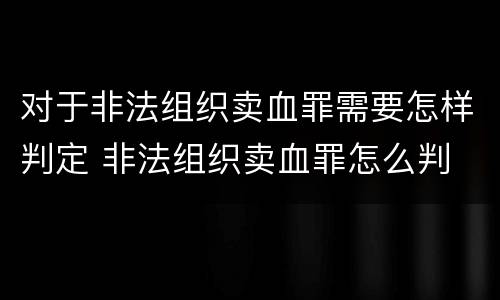 对于非法组织卖血罪需要怎样判定 非法组织卖血罪怎么判