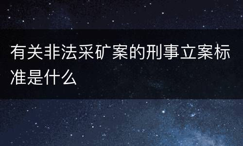 有关非法采矿案的刑事立案标准是什么