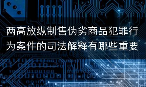 两高放纵制售伪劣商品犯罪行为案件的司法解释有哪些重要规定