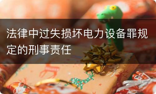 法律中过失损坏电力设备罪规定的刑事责任