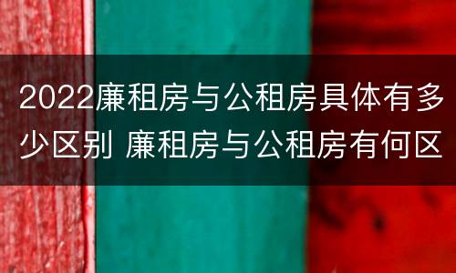 2022廉租房与公租房具体有多少区别 廉租房与公租房有何区别