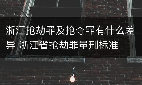 浙江抢劫罪及抢夺罪有什么差异 浙江省抢劫罪量刑标准