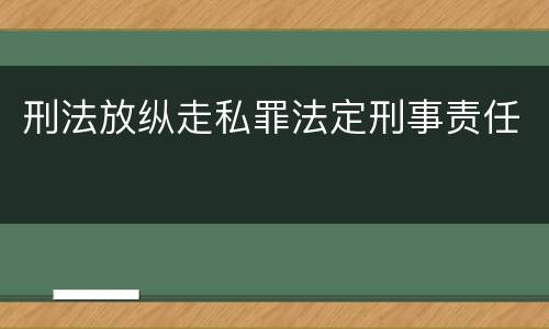 刑法放纵走私罪法定刑事责任
