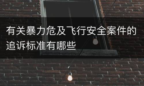 有关暴力危及飞行安全案件的追诉标准有哪些
