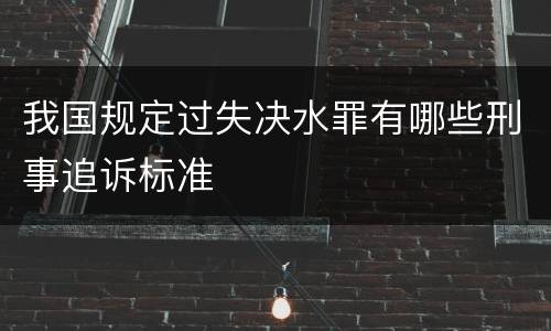 我国规定过失决水罪有哪些刑事追诉标准