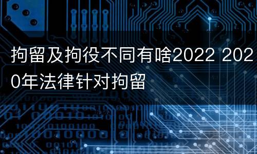 拘留及拘役不同有啥2022 2020年法律针对拘留