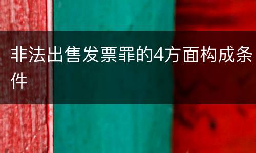 非法出售发票罪的4方面构成条件