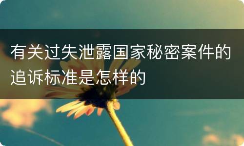 有关过失泄露国家秘密案件的追诉标准是怎样的