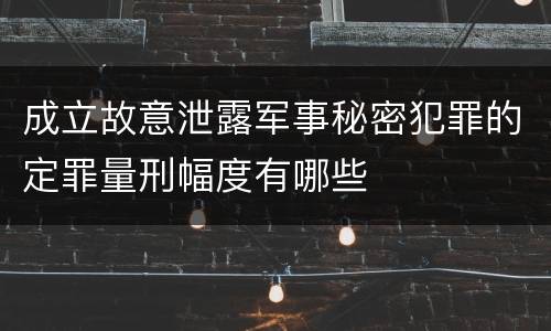 成立故意泄露军事秘密犯罪的定罪量刑幅度有哪些