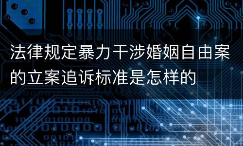 法律规定暴力干涉婚姻自由案的立案追诉标准是怎样的