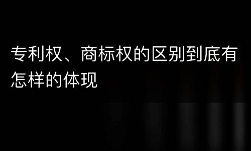 专利权、商标权的区别到底有怎样的体现