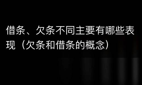 借条、欠条不同主要有哪些表现（欠条和借条的概念）