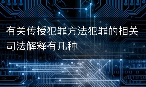 有关传授犯罪方法犯罪的相关司法解释有几种