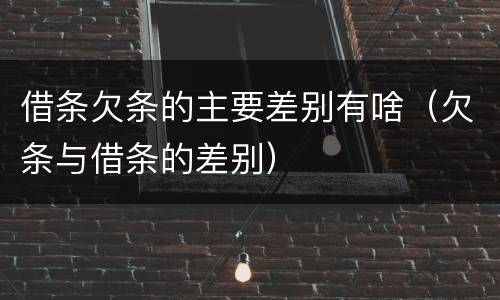 借条欠条的主要差别有啥（欠条与借条的差别）
