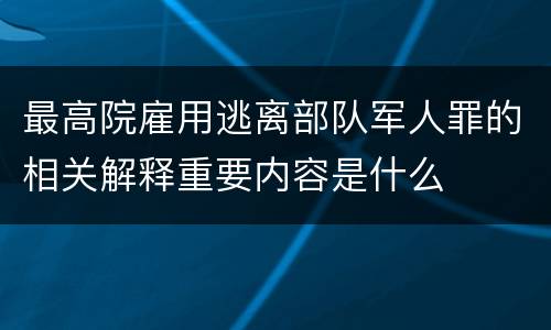 最高院雇用逃离部队军人罪的相关解释重要内容是什么