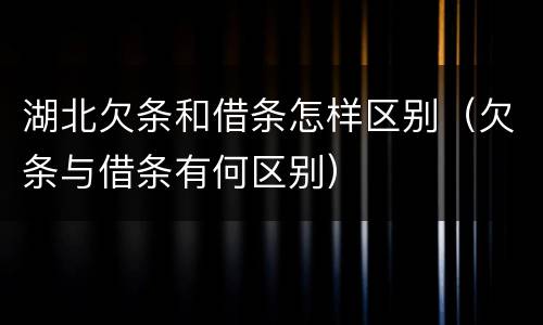 湖北欠条和借条怎样区别（欠条与借条有何区别）
