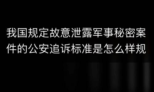 我国规定故意泄露军事秘密案件的公安追诉标准是怎么样规定