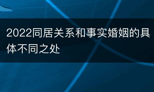 2022同居关系和事实婚姻的具体不同之处