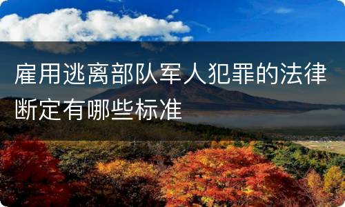 雇用逃离部队军人犯罪的法律断定有哪些标准