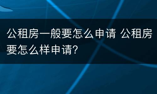 公租房一般要怎么申请 公租房要怎么样申请?