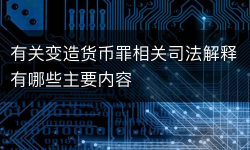 有关变造货币罪相关司法解释有哪些主要内容
