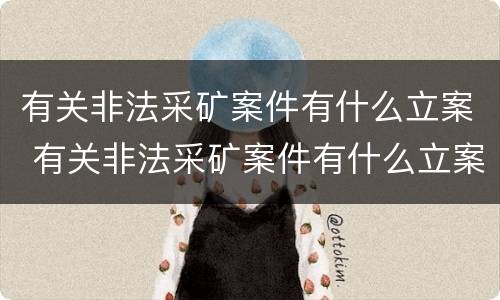 有关非法采矿案件有什么立案 有关非法采矿案件有什么立案条件