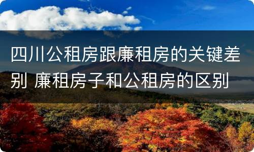 四川公租房跟廉租房的关键差别 廉租房子和公租房的区别