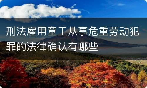 刑法雇用童工从事危重劳动犯罪的法律确认有哪些