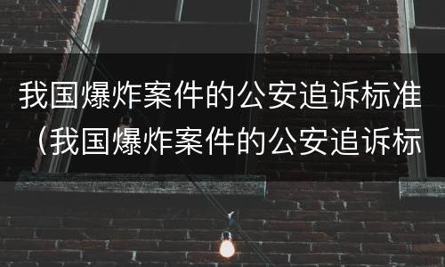 我国爆炸案件的公安追诉标准（我国爆炸案件的公安追诉标准为）
