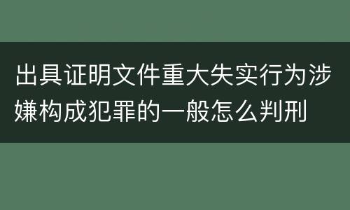出具证明文件重大失实行为涉嫌构成犯罪的一般怎么判刑