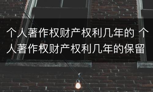 个人著作权财产权利几年的 个人著作权财产权利几年的保留