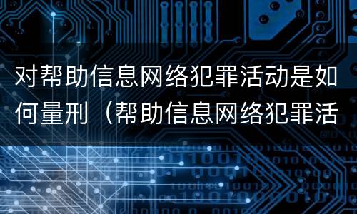 对帮助信息网络犯罪活动是如何量刑（帮助信息网络犯罪活动罪是从犯吗）
