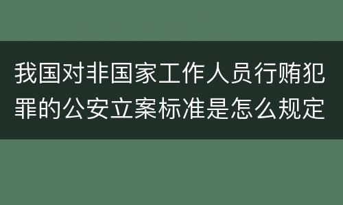 我国对非国家工作人员行贿犯罪的公安立案标准是怎么规定
