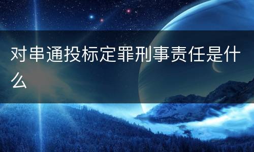 对串通投标定罪刑事责任是什么