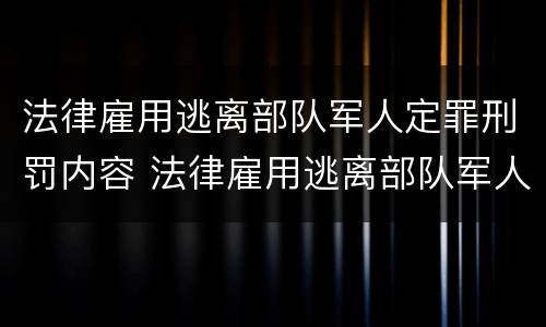 法律雇用逃离部队军人定罪刑罚内容 法律雇用逃离部队军人定罪刑罚内容是什么
