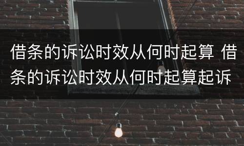 借条的诉讼时效从何时起算 借条的诉讼时效从何时起算起诉