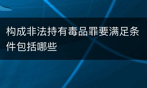 构成非法持有毒品罪要满足条件包括哪些