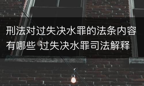 刑法对过失决水罪的法条内容有哪些 过失决水罪司法解释